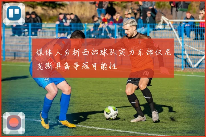 媒体人分析西部球队实力东部仅尼克斯具备争冠可能性