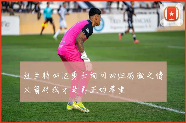 杜兰特回忆勇士询问回归感激之情火箭对我才是真正的尊重
