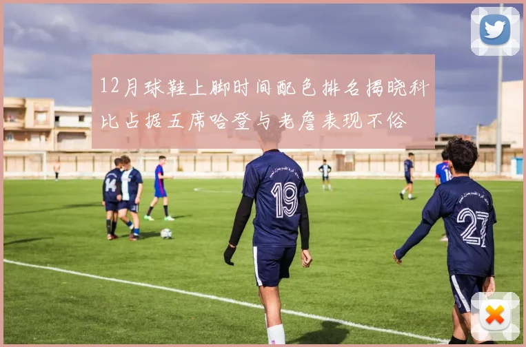 12月球鞋上脚时间配色排名揭晓科比占据五席哈登与老詹表现不俗
