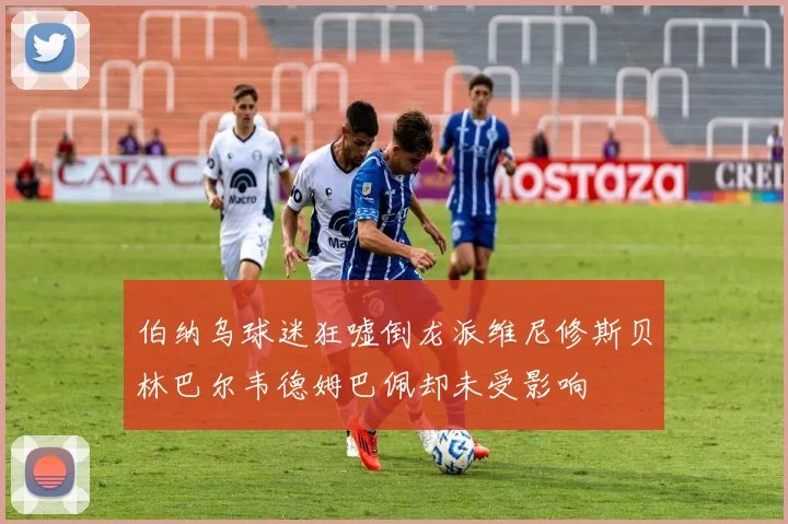 伯纳乌球迷狂嘘倒龙派维尼修斯贝林巴尔韦德姆巴佩却未受影响