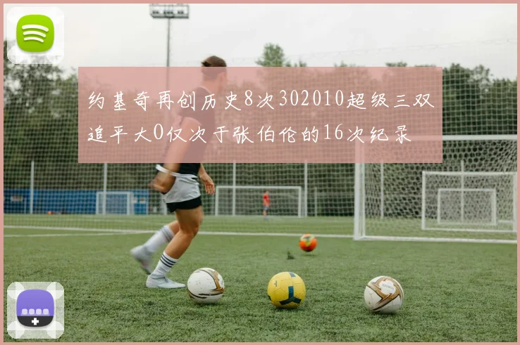 约基奇再创历史8次302010超级三双追平大O仅次于张伯伦的16次纪录