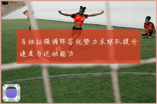 马祖拉强调阵容优势力求球队提升速度与运动能力