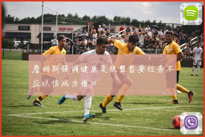 詹姆斯强调健康是联盟首要任务不应以伤病为借口