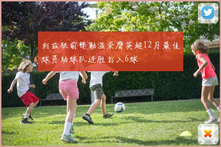 利兹联前锋勒温荣膺英超12月最佳球员助球队连胜打入6球