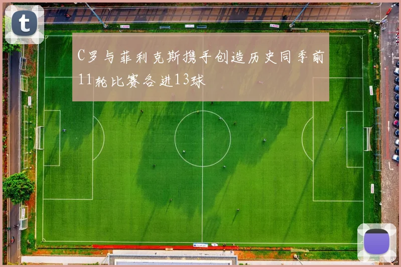 C罗与菲利克斯携手创造历史同季前11轮比赛各进13球