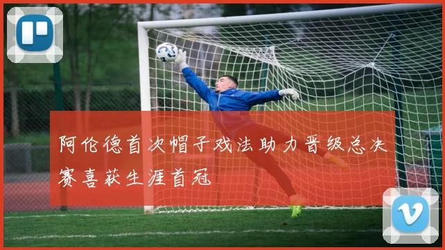 阿伦德首次帽子戏法助力晋级总决赛喜获生涯首冠