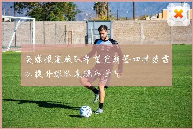 英媒报道狼队希望重新签回特劳雷以提升球队表现和士气