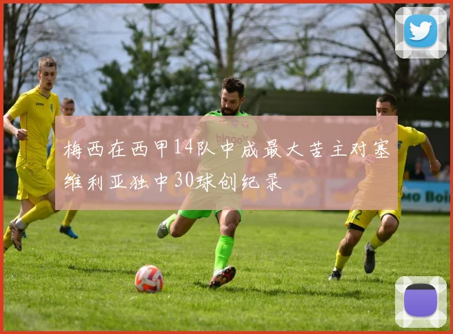 梅西在西甲14队中成最大苦主对塞维利亚独中30球创纪录
