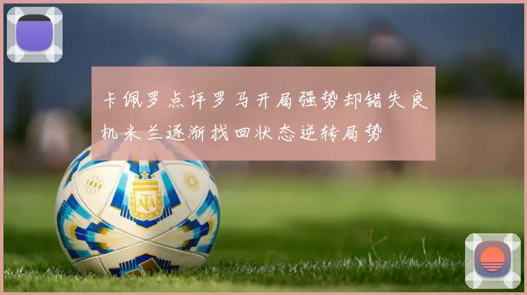 卡佩罗点评罗马开局强势却错失良机米兰逐渐找回状态逆转局势